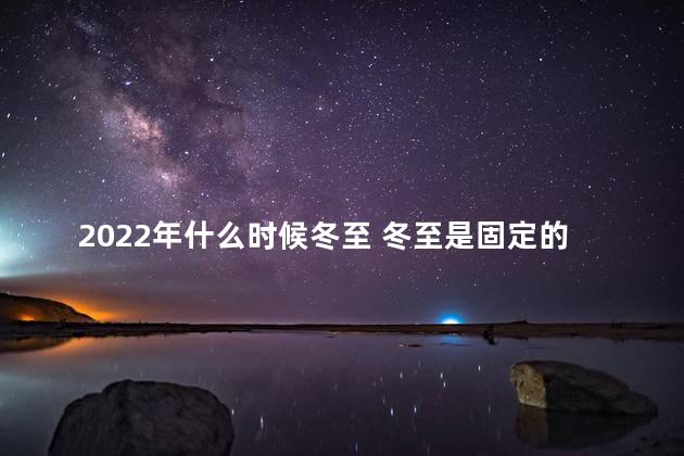 2022年什么时候冬至 冬至是固定的日期吗